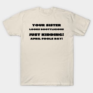 Your sister looks bootylicious april fools T-Shirt